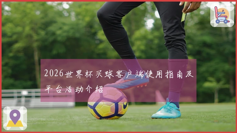 2026世界杯买球客户端使用指南及平台活动介绍