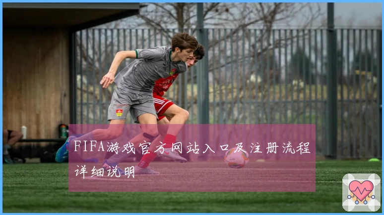 FIFA游戏官方网站入口及注册流程详细说明