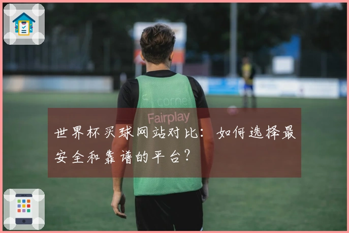 世界杯买球网站对比：如何选择最安全和靠谱的平台？