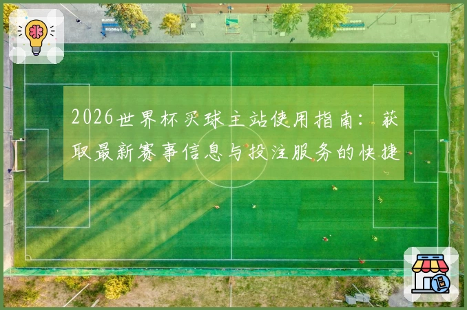 2026世界杯买球主站使用指南:获取最新赛事信息与投注服务的快捷入口