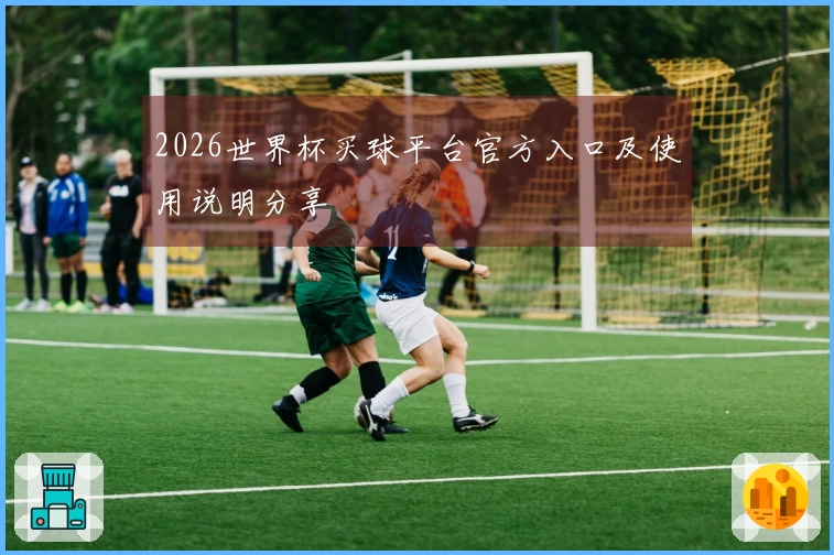 2026世界杯买球平台官方入口及使用说明分享
