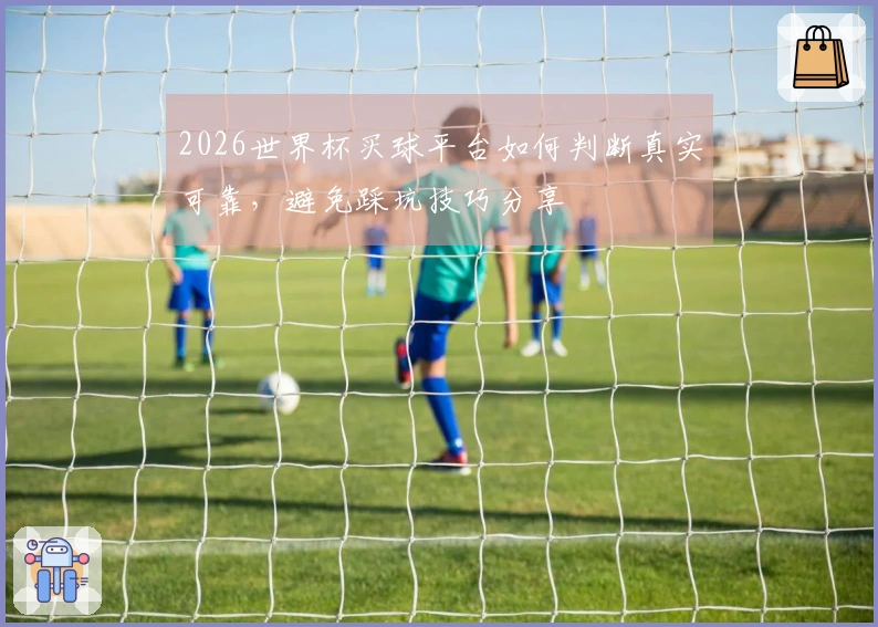 2026世界杯买球平台如何判断真实可靠，避免踩坑技巧分享