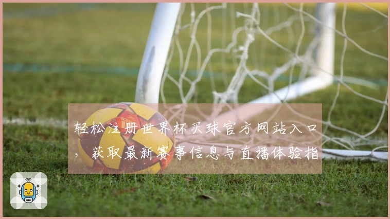 轻松注册世界杯买球官方网站入口，获取最新赛事信息与直播体验指南