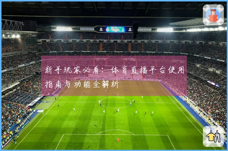 新手玩家必看：体育直播平台使用指南与功能全解析