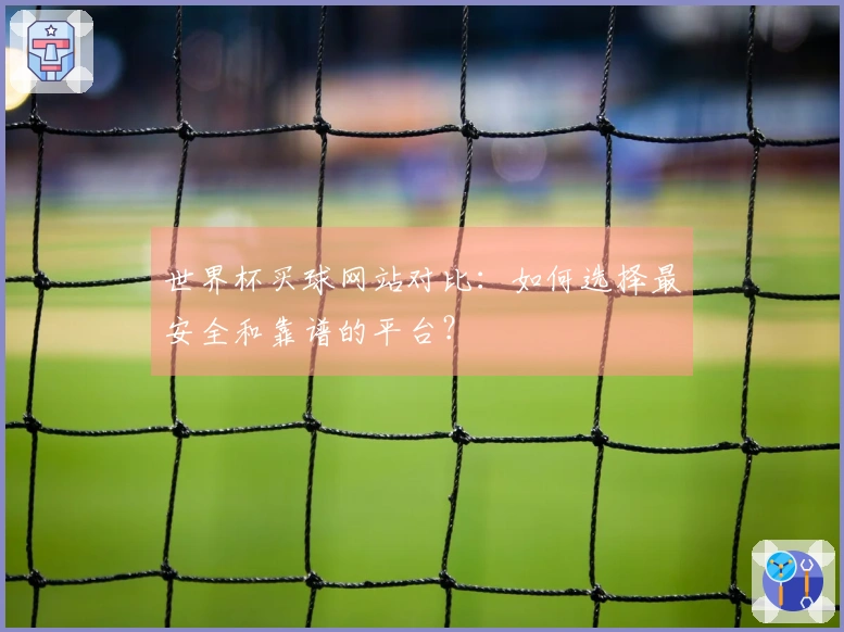 世界杯买球网站对比：如何选择最安全和靠谱的平台？