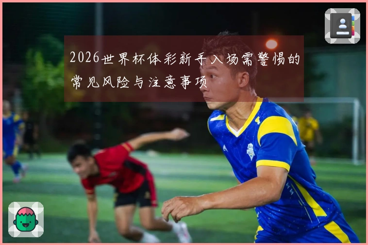 2026世界杯体彩新手入场需警惕的常见风险与注意事项