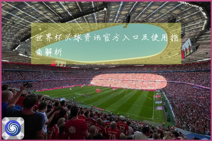 世界杯买球资讯官方入口及使用指南解析